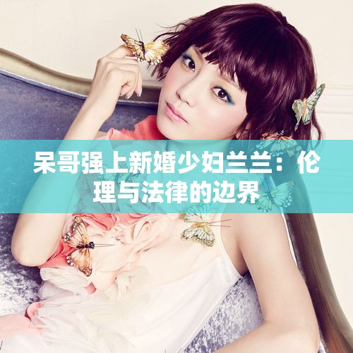 呆哥强上新婚少妇兰兰：伦理与法律的边界