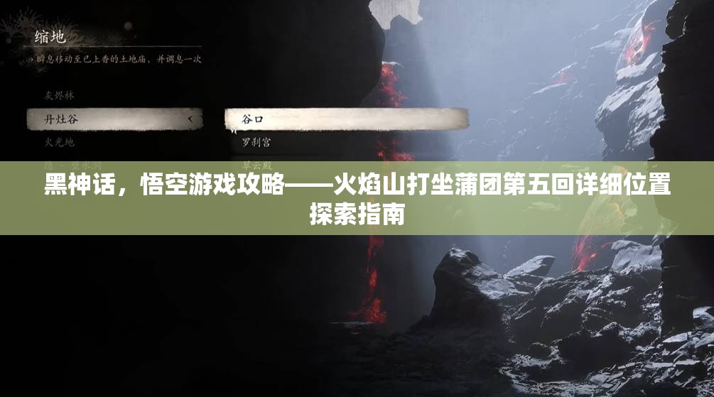 黑神话，悟空游戏攻略——火焰山打坐蒲团第五回详细位置探索指南