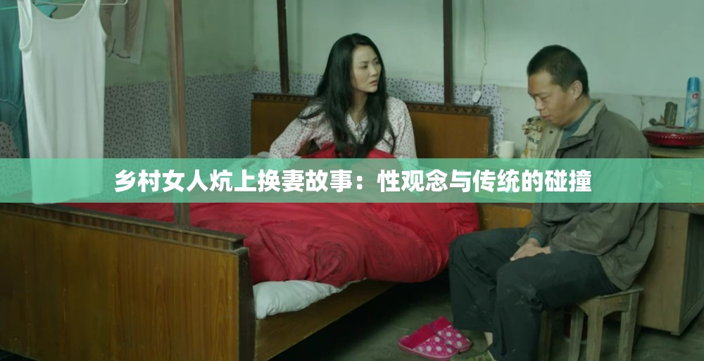 乡村女人炕上换妻故事：性观念与传统的碰撞
