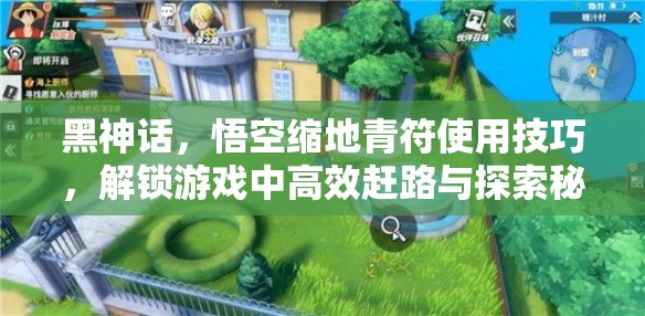 黑神话，悟空缩地青符使用技巧，解锁游戏中高效赶路与探索秘籍