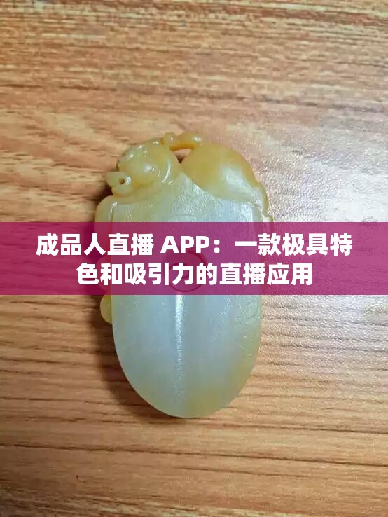 成品人直播 APP：一款极具特色和吸引力的直播应用
