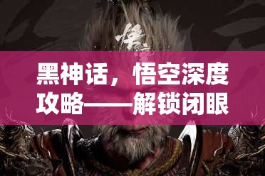 黑神话，悟空深度攻略——解锁闭眼禅与闪身绝技的全面指南