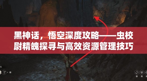 黑神话，悟空深度攻略——虫校尉精魄探寻与高效资源管理技巧