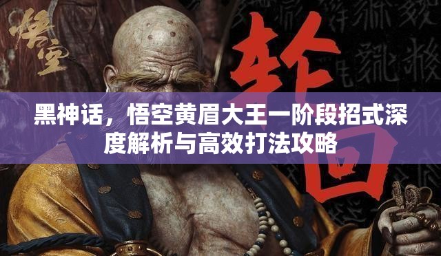 黑神话，悟空黄眉大王一阶段招式深度解析与高效打法攻略