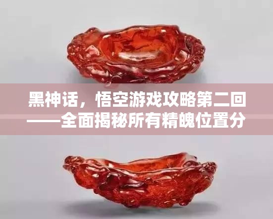 黑神话，悟空游戏攻略第二回——全面揭秘所有精魄位置分布