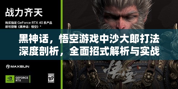 黑神话，悟空游戏中沙大郎打法深度剖析，全面招式解析与实战策略攻略