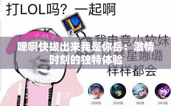 嗯啊快拔出来我是你岳：激情时刻的独特体验