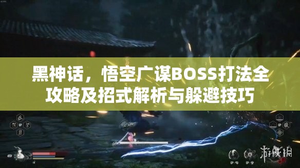 黑神话，悟空广谋BOSS打法全攻略及招式解析与躲避技巧