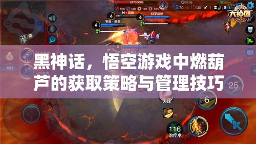 黑神话，悟空游戏中燃葫芦的获取策略与管理技巧，及其在战斗中的关键资源作用