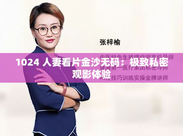 1024 人妻看片金沙无码：极致私密观影体验