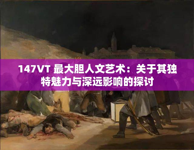 147VT 最大胆人文艺术：关于其独特魅力与深远影响的探讨