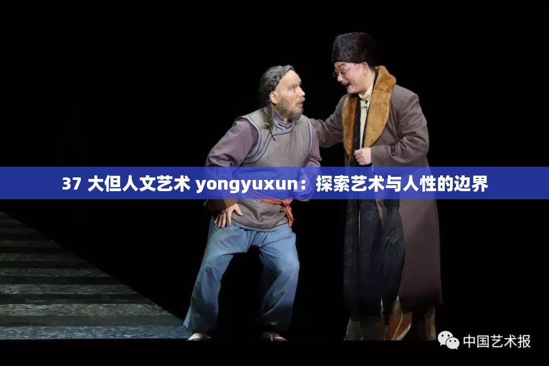 37 大但人文艺术 yongyuxun：探索艺术与人性的边界