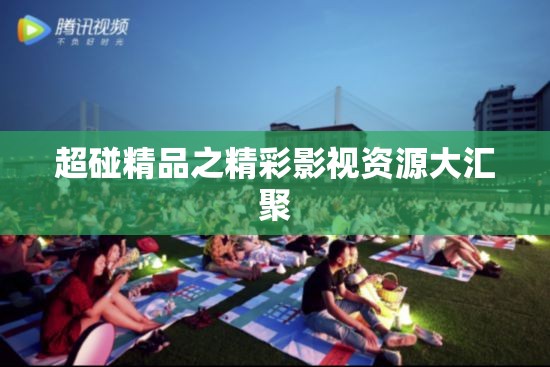 超碰精品之精彩影视资源大汇聚