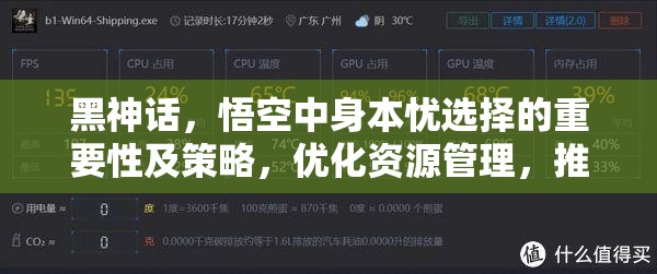 黑神话，悟空中身本忧选择的重要性及策略，优化资源管理，推荐根器身本忧搭配