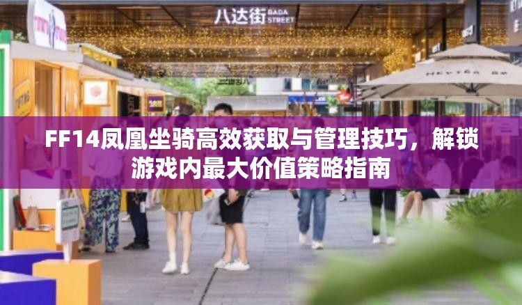 FF14凤凰坐骑高效获取与管理技巧，解锁游戏内最大价值策略指南