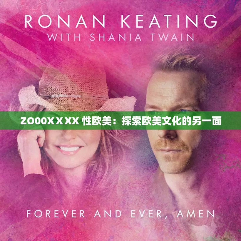 ZO00XⅩXX 性欧美：探索欧美文化的另一面