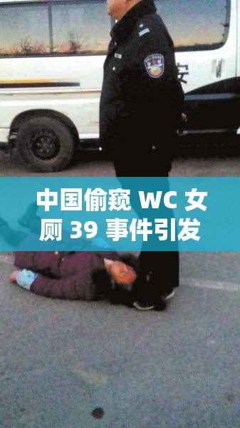 中国偷窥 WC 女厕 39 事件引发社会广泛关注