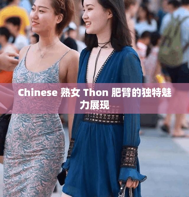 Chinese 熟女 Thon 肥臂的独特魅力展现