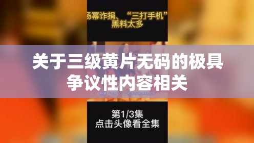 关于三级黄片无码的极具争议性内容相关