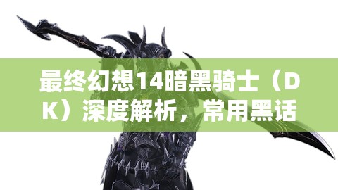 最终幻想14暗黑骑士（DK）深度解析，常用黑话与术语全面揭秘