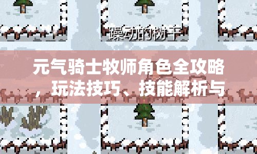 元气骑士牧师角色全攻略，玩法技巧、技能解析与装备选择