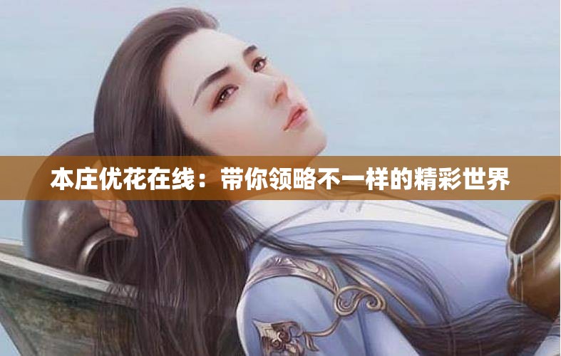 本庄优花在线：带你领略不一样的精彩世界