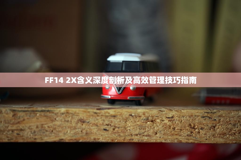 FF14 2X含义深度剖析及高效管理技巧指南