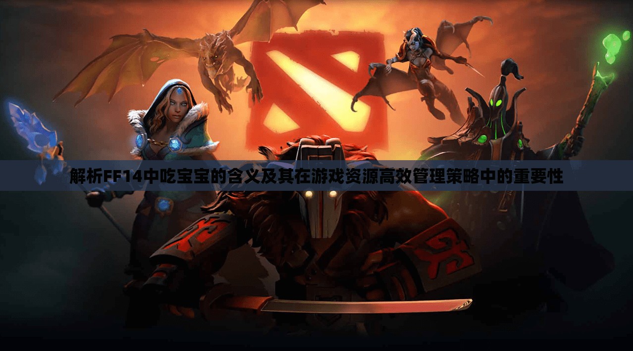 解析FF14中吃宝宝的含义及其在游戏资源高效管理策略中的重要性