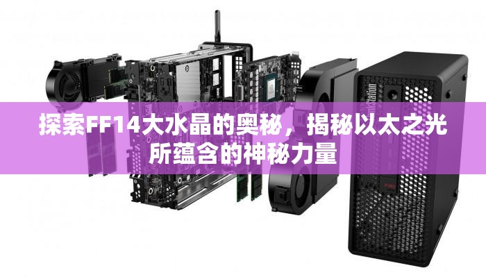 探索FF14大水晶的奥秘，揭秘以太之光所蕴含的神秘力量