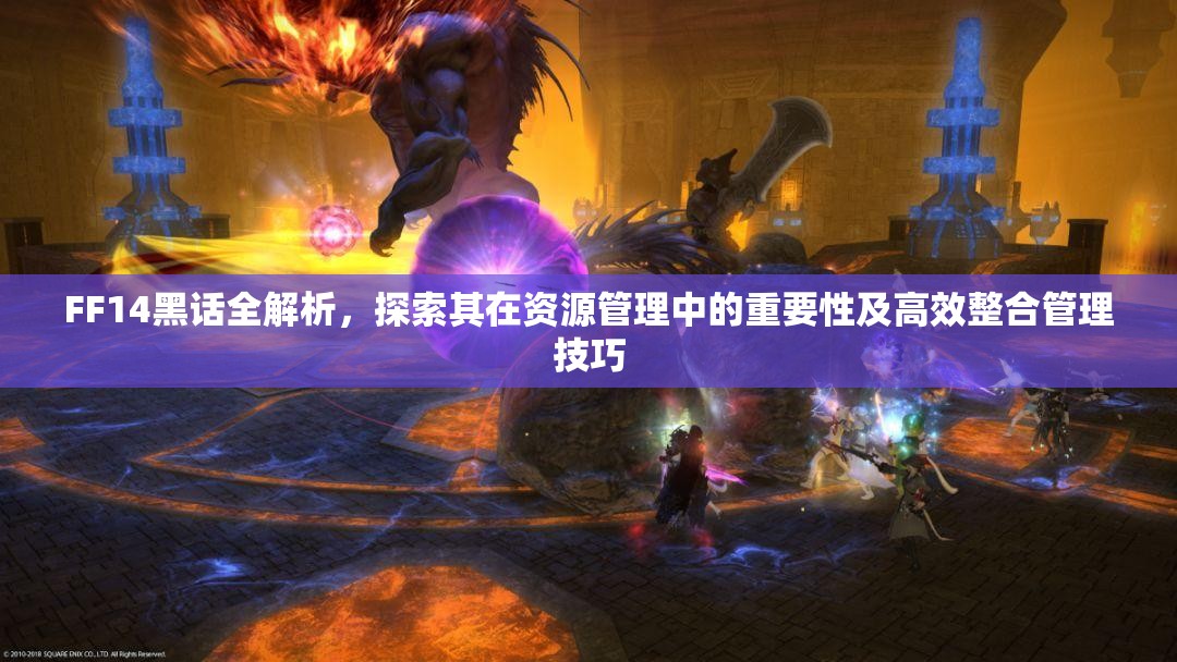FF14黑话全解析，探索其在资源管理中的重要性及高效整合管理技巧