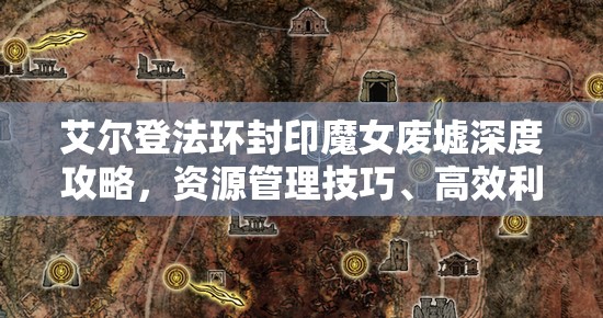 艾尔登法环封印魔女废墟深度攻略，资源管理技巧、高效利用策略及避免资源浪费指南