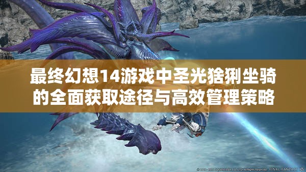 最终幻想14游戏中圣光猞猁坐骑的全面获取途径与高效管理策略