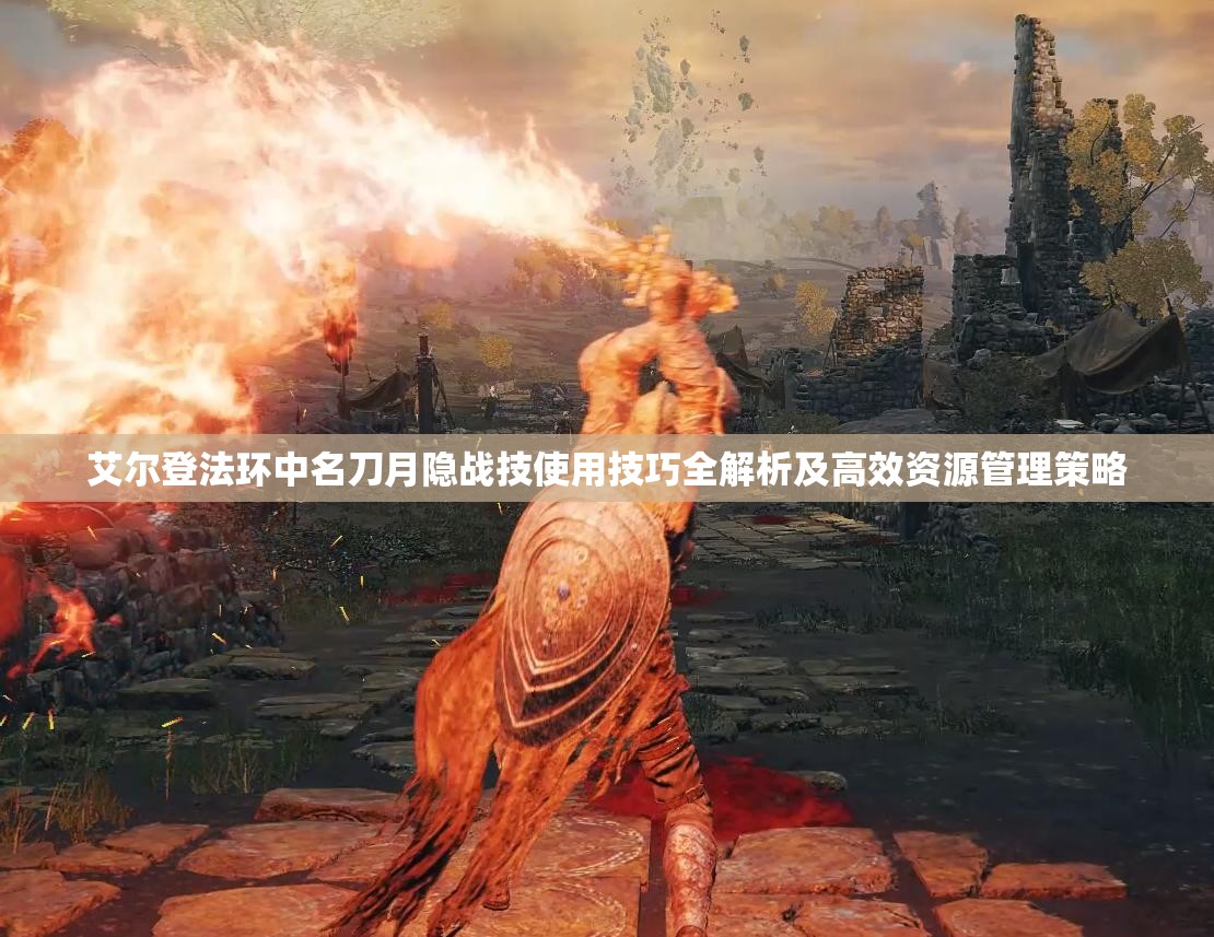 艾尔登法环中名刀月隐战技使用技巧全解析及高效资源管理策略