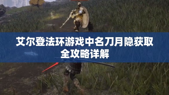艾尔登法环游戏中名刀月隐获取全攻略详解