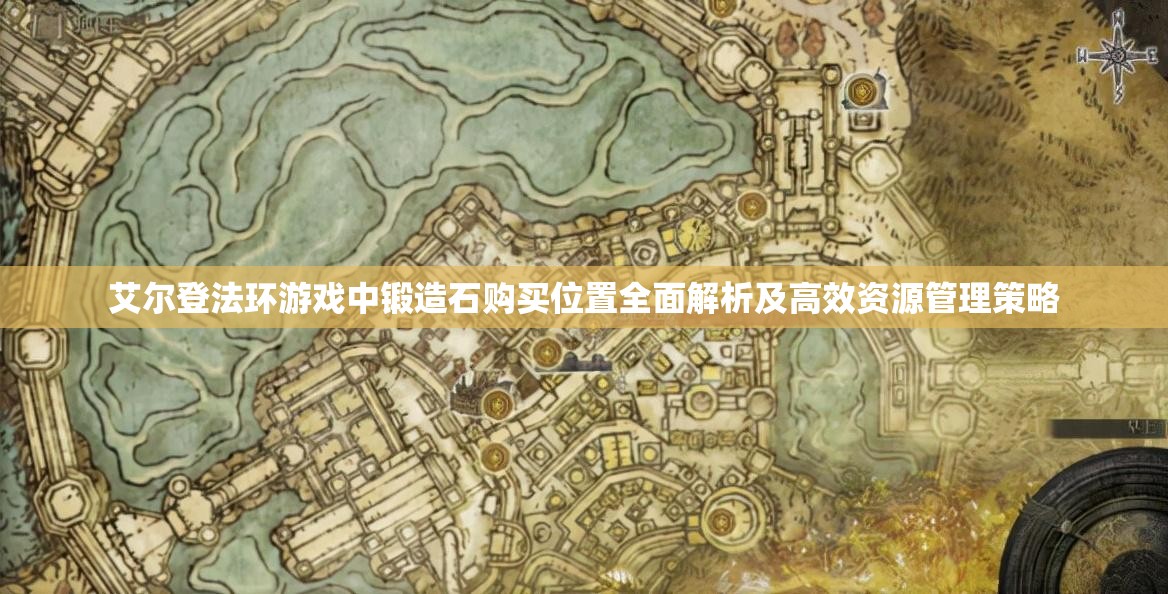 艾尔登法环游戏中锻造石购买位置全面解析及高效资源管理策略