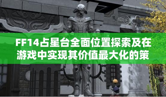 FF14占星台全面位置探索及在游戏中实现其价值最大化的策略