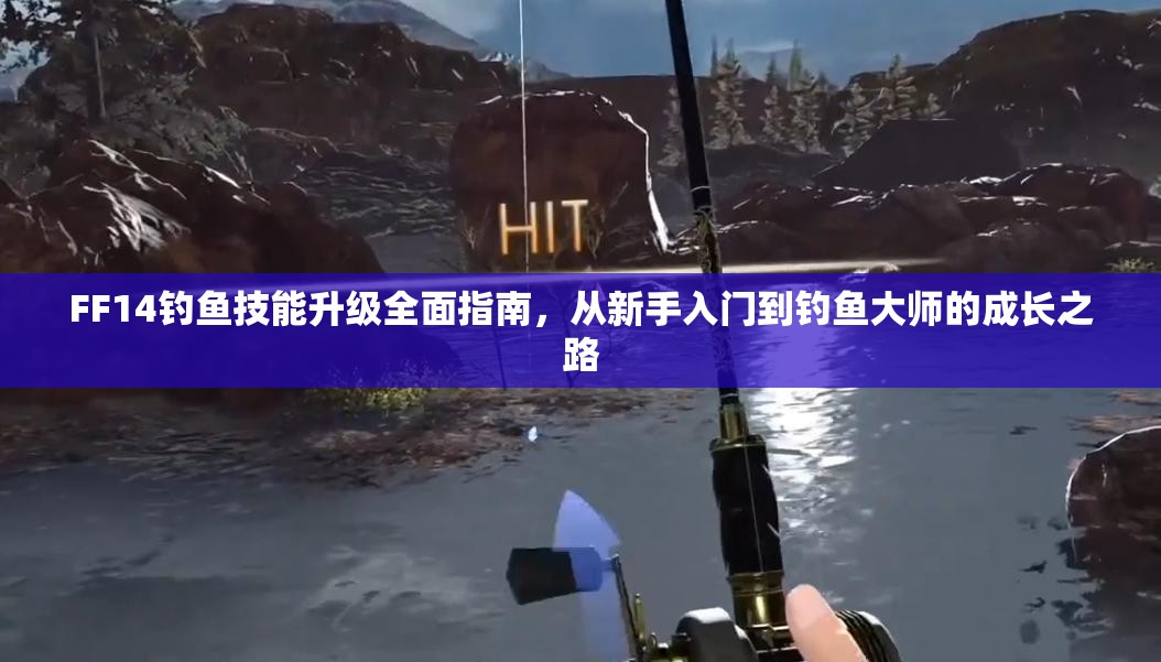 FF14钓鱼技能升级全面指南，从新手入门到钓鱼大师的成长之路