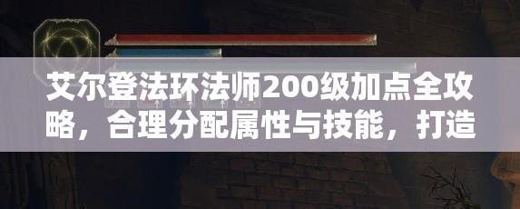 艾尔登法环法师200级加点全攻略，合理分配属性与技能，打造无敌法术大师