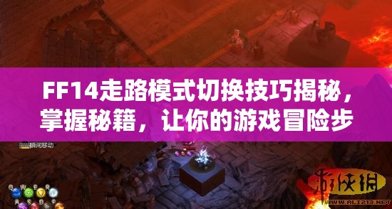 FF14走路模式切换技巧揭秘，掌握秘籍，让你的游戏冒险步伐更加灵动自如