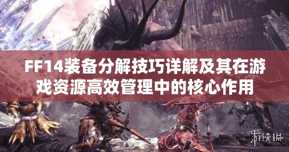 FF14装备分解技巧详解及其在游戏资源高效管理中的核心作用