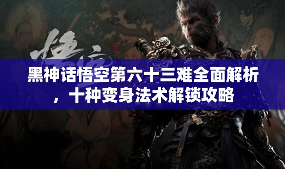 黑神话悟空第六十三难全面解析，十种变身法术解锁攻略
