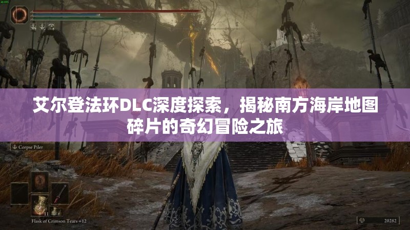 艾尔登法环DLC深度探索，揭秘南方海岸地图碎片的奇幻冒险之旅