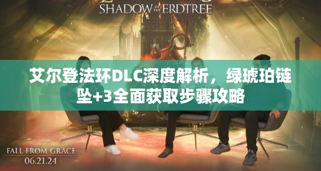 艾尔登法环DLC深度解析，绿琥珀链坠+3全面获取步骤攻略