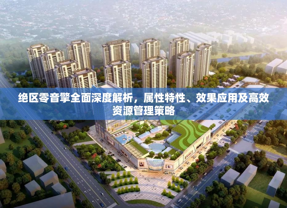 绝区零音擎全面深度解析，属性特性、效果应用及高效资源管理策略