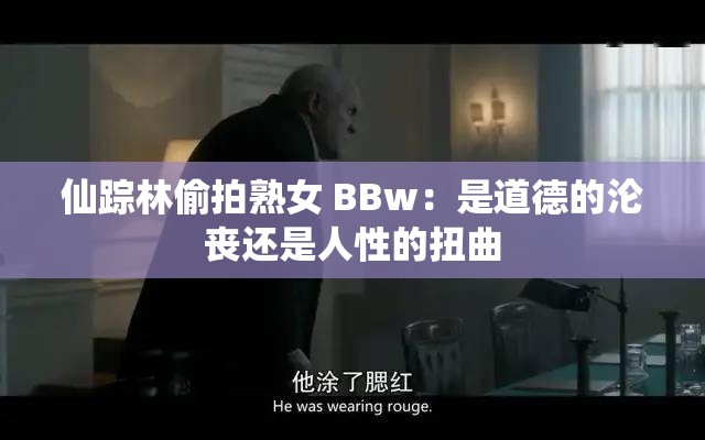 仙踪林偷拍熟女 BBw：是道德的沦丧还是人性的扭曲
