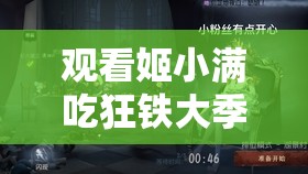 观看姬小满吃狂铁大季巴，免费无限制畅享