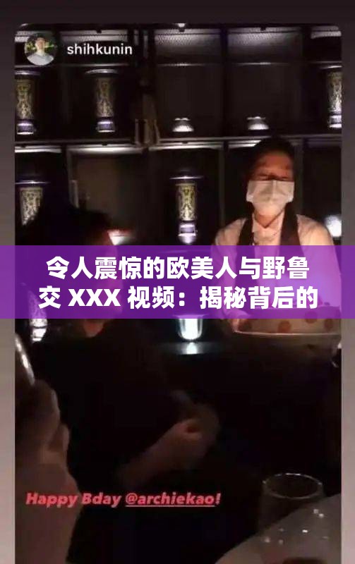 令人震惊的欧美人与野鲁交 XXX 视频：揭秘背后的真相
