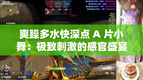 爽躁多水快深点 A 片小舞：极致刺激的感官盛宴