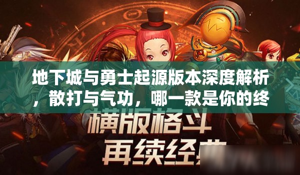 地下城与勇士起源版本深度解析，散打与气功，哪一款是你的终极战斗灵魂之选？