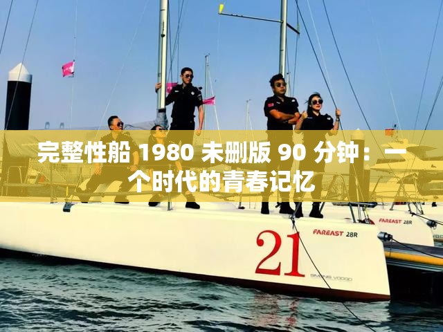 完整性船 1980 未删版 90 分钟：一个时代的青春记忆